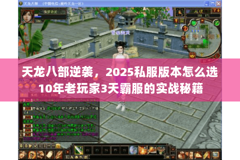 天龙八部逆袭，2025私服版本怎么选10年老玩家3天霸服的实战秘籍