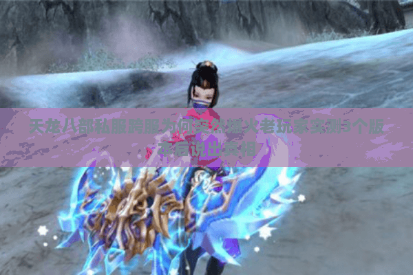 天龙八部私服跨服为何突然爆火老玩家实测3个版本后说出真相