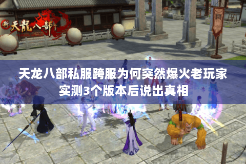 天龙八部私服跨服为何突然爆火老玩家实测3个版本后说出真相