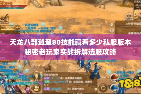 天龙八部逍遥80技能藏着多少私服版本秘密老玩家实战拆解选服攻略