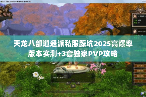 天龙八部逍遥派私服踩坑2025高爆率版本实测+3套独家PVP攻略