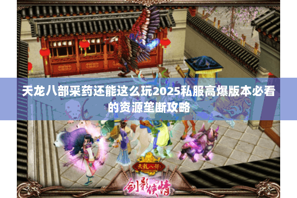 天龙八部采药还能这么玩2025私服高爆版本必看的资源垄断攻略
