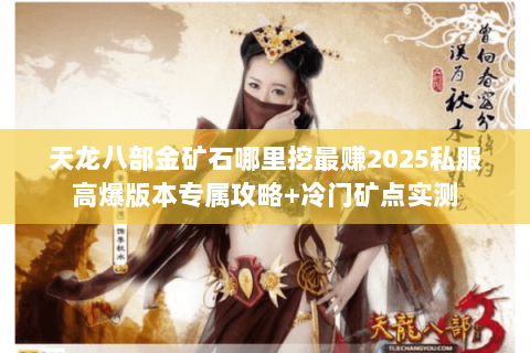 天龙八部金矿石哪里挖最赚2025私服高爆版本专属攻略+冷门矿点实测