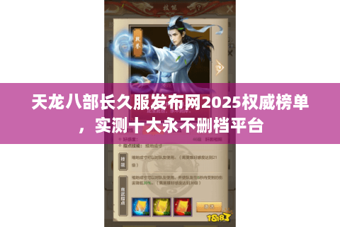 天龙八部长久服发布网2025权威榜单，实测十大永不删档平台