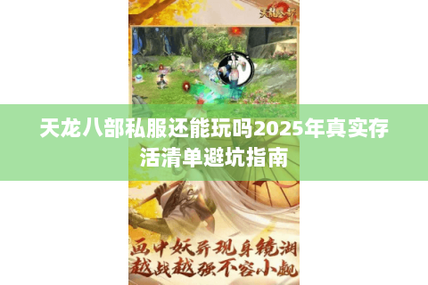 天龙八部私服还能玩吗2025年真实存活清单避坑指南