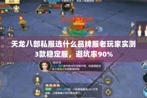 天龙八部私服选什么品牌服老玩家实测3款稳定服，避坑率90%