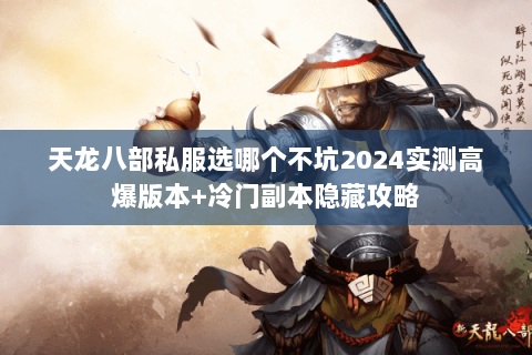 天龙八部私服选哪个不坑2024实测高爆版本+冷门副本隐藏攻略