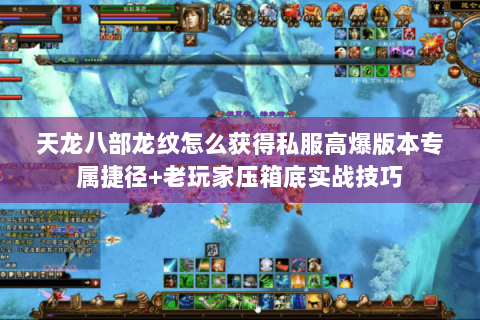 天龙八部龙纹怎么获得私服高爆版本专属捷径+老玩家压箱底实战技巧