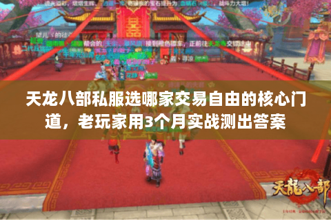 天龙八部私服选哪家交易自由的核心门道,老玩家用3个月实战测出答案 天龙八部私服选哪家交易自由的核心门道,老玩家用3个月实战测出答案