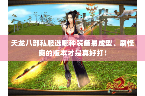 天龙八部私服选哪种装备易成型、刷怪爽的版本才是真好打！