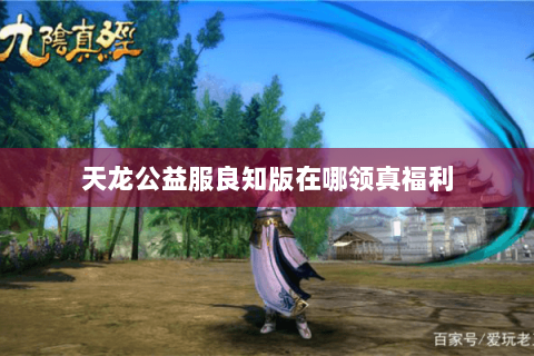 天龙公益服良知版在哪领真福利