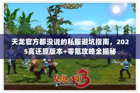 天龙官方都没说的私服避坑指南，2025高还原版本+零氪攻略全揭秘
