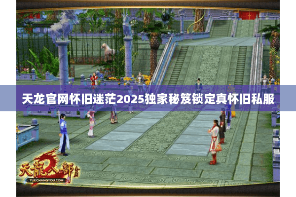 天龙官网怀旧迷茫2025独家秘笈锁定真怀旧私服