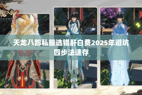 天龙八部私服选错肝白费2025年避坑四步法速存