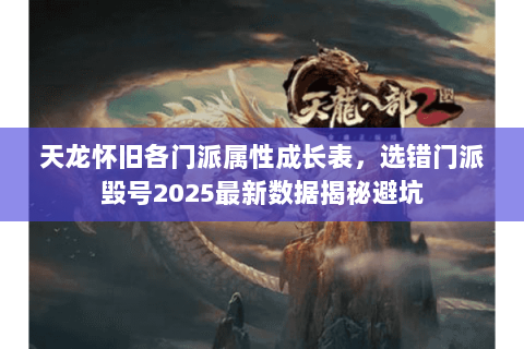 天龙怀旧各门派属性成长表，选错门派毁号2025最新数据揭秘避坑