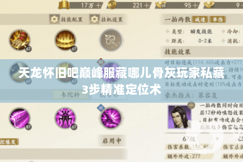 天龙怀旧吧巅峰服藏哪儿骨灰玩家私藏3步精准定位术