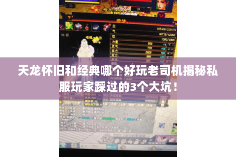 天龙怀旧和经典哪个好玩老司机揭秘私服玩家踩过的3个大坑！