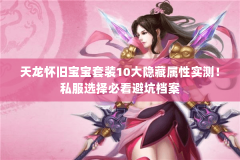 天龙怀旧宝宝套装10大隐藏属性实测！私服选择必看避坑档案