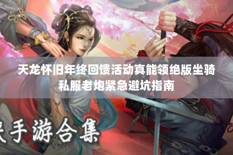 天龙怀旧年终回馈活动真能领绝版坐骑私服老炮紧急避坑指南 天龙怀旧年终回馈活动真能领绝版坐骑私服老炮紧急避坑指南