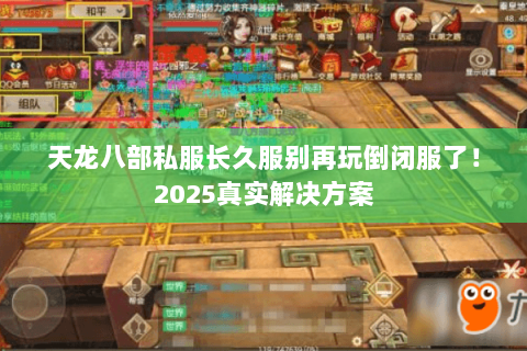 天龙八部私服长久服别再玩倒闭服了！2025真实解决方案
