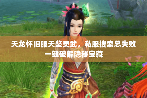 天龙怀旧服天鉴灵武，私服搜索总失败一键破解隐秘宝藏