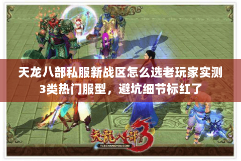 天龙八部私服新战区怎么选老玩家实测3类热门服型，避坑细节标红了
