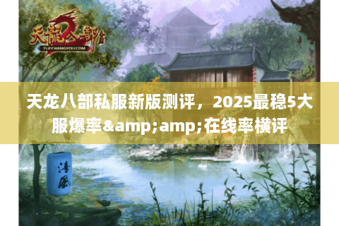 天龙八部私服新版测评,2025最稳5大服爆率&在线率横评 天龙八部私服新版测评,2025最稳5大服爆率&在线率横评