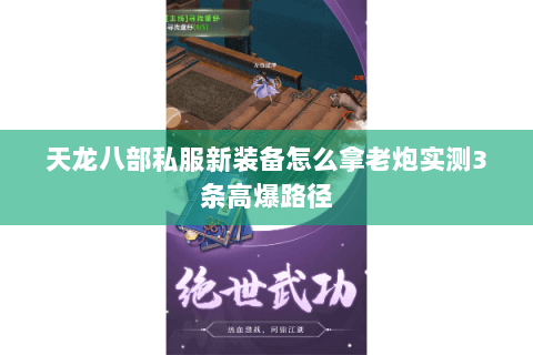 天龙八部私服新装备怎么拿老炮实测3条高爆路径