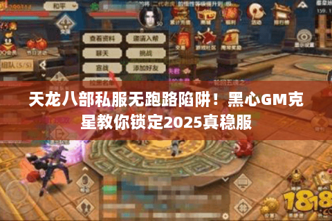 天龙八部私服无跑路陷阱!黑心GM克星教你锁定2025真稳服 天龙八部私服无跑路陷阱!黑心GM克星教你锁定2025真稳服