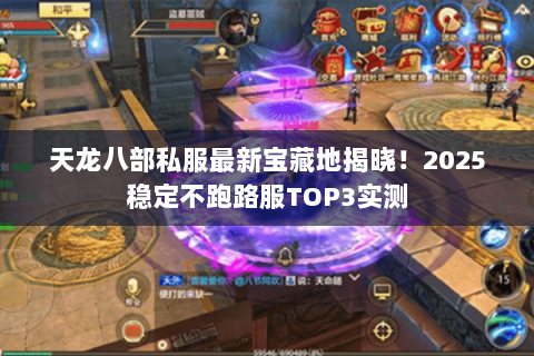 天龙八部私服最新宝藏地揭晓！2025稳定不跑路服TOP3实测