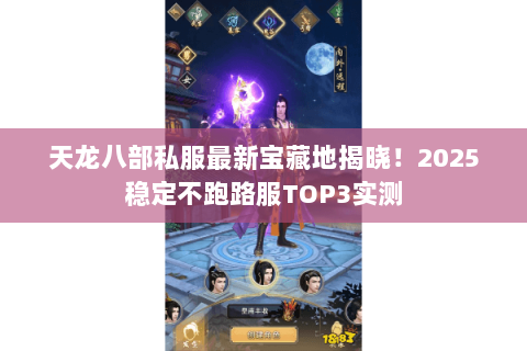 天龙八部私服最新宝藏地揭晓！2025稳定不跑路服TOP3实测