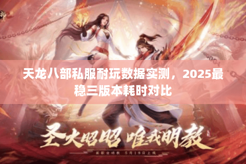 天龙八部私服耐玩数据实测，2025最稳三版本耗时对比