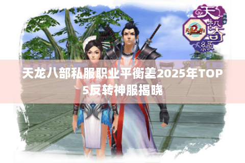 天龙八部私服职业平衡差2025年TOP5反转神服揭晓