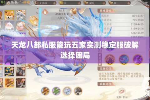 天龙八部私服能玩五家实测稳定服破解选择困局