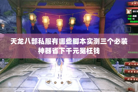 天龙八部私服有哪些脚本实测三个必装神器省下千元冤枉钱 天龙八部私服有哪些脚本实测三个必装神器省下千元冤枉钱
