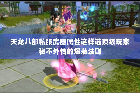 天龙八部私服武器属性这样选顶级玩家秘不外传的爆装法则