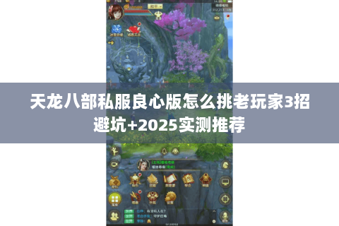 天龙八部私服良心版怎么挑老玩家3招避坑+2025实测推荐