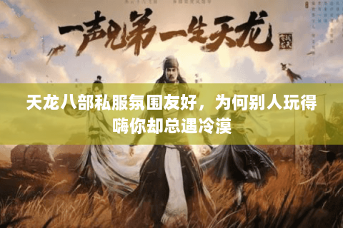 天龙八部私服氛围友好,为何别人玩得嗨你却总遇冷漠 天龙八部私服氛围友好,为何别人玩得嗨你却总遇冷漠