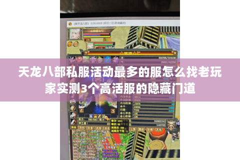 天龙八部私服活动最多的服怎么找老玩家实测3个高活服的隐藏门道