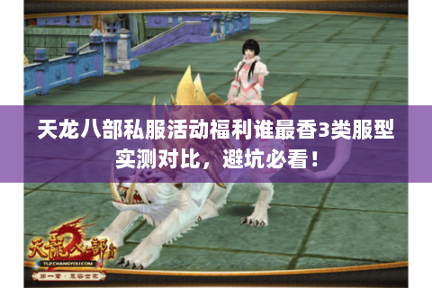 天龙八部私服活动福利谁最香3类服型实测对比，避坑必看！