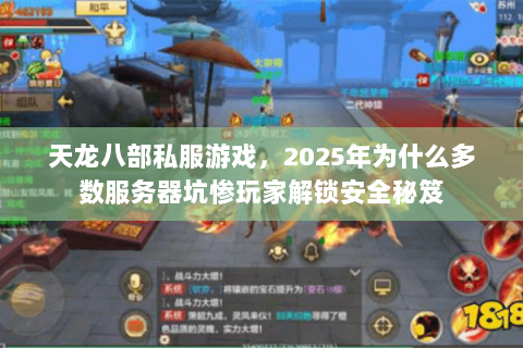 天龙八部私服游戏，2025年为什么多数服务器坑惨玩家解锁安全秘笈