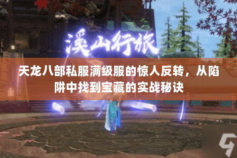 天龙八部私服满级服的惊人反转,从陷阱中找到宝藏的实战秘诀 天龙八部私服满级服的惊人反转,从陷阱中找到宝藏的实战秘诀