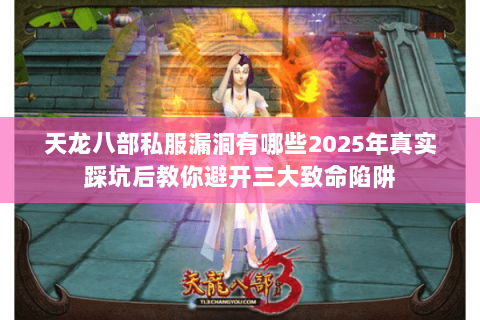 天龙八部私服漏洞有哪些2025年真实踩坑后教你避开三大致命陷阱 天龙八部私服漏洞有哪些2025年真实踩坑后教你避开三大致命陷阱