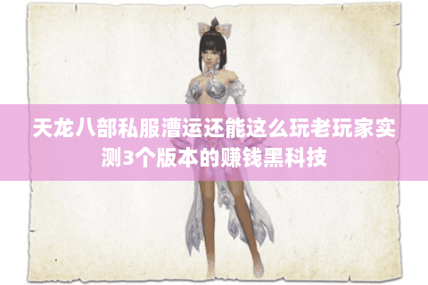 天龙八部私服漕运还能这么玩老玩家实测3个版本的赚钱黑科技 天龙八部私服漕运还能这么玩老玩家实测3个版本的赚钱黑科技