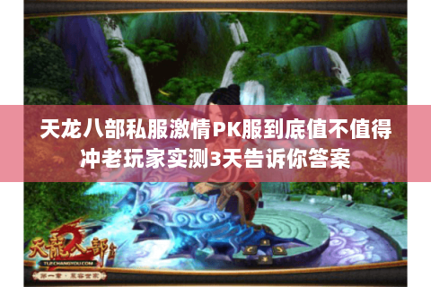 天龙八部私服激情PK服到底值不值得冲老玩家实测3天告诉你答案 天龙八部私服激情PK服到底值不值得冲老玩家实测3天告诉你答案