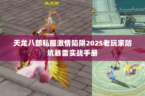 天龙八部私服激情陷阱2025老玩家防坑暴雷实战手册