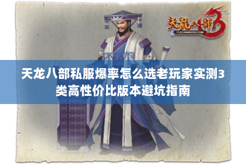 天龙八部私服爆率怎么选老玩家实测3类高性价比版本避坑指南