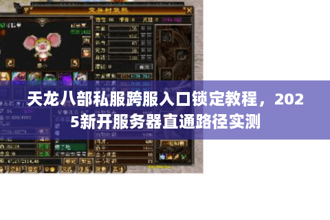 天龙八部私服跨服入口锁定教程，2025新开服务器直通路径实测