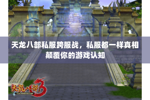 天龙八部私服跨服战，私服都一样真相颠覆你的游戏认知