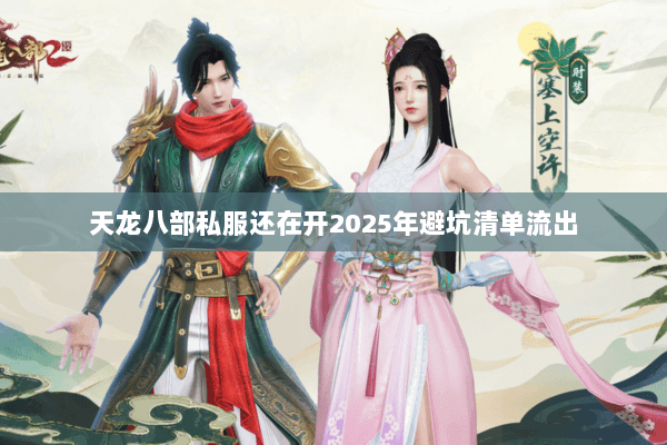天龙八部私服还在开2025年避坑清单流出